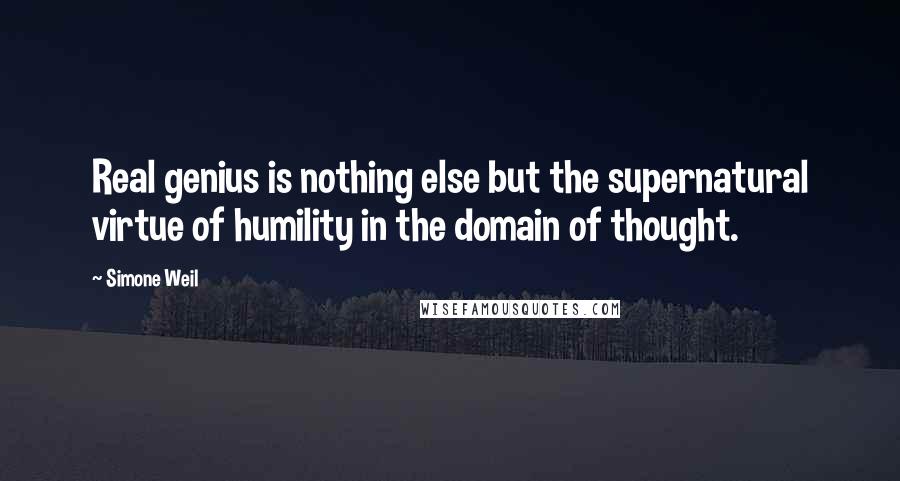 Simone Weil Quotes: Real genius is nothing else but the supernatural virtue of humility in the domain of thought.