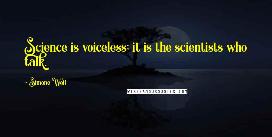 Simone Weil Quotes: Science is voiceless; it is the scientists who talk.