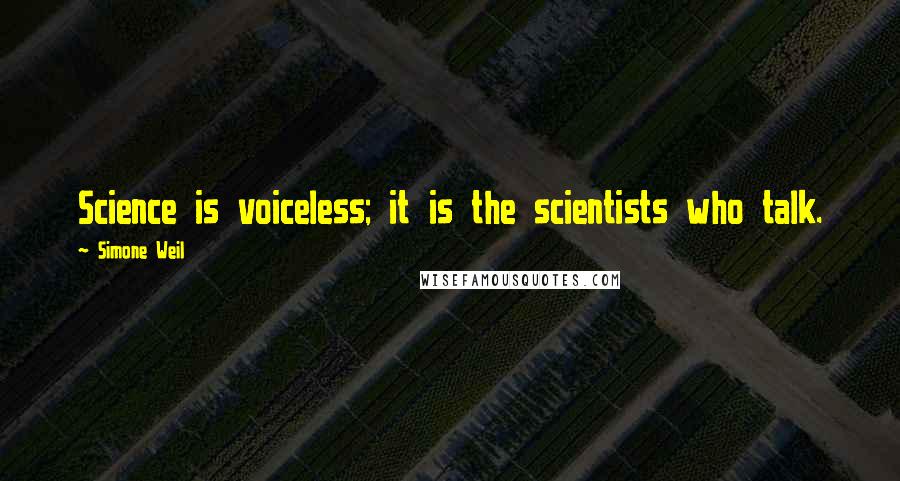 Simone Weil Quotes: Science is voiceless; it is the scientists who talk.