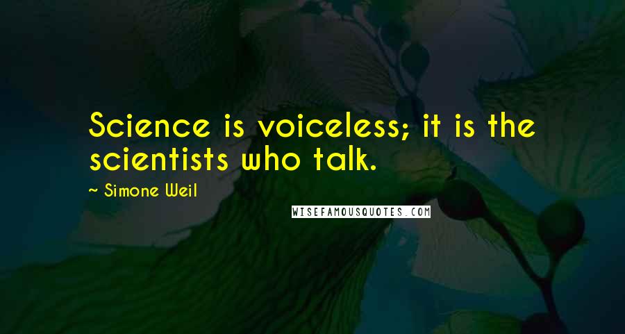 Simone Weil Quotes: Science is voiceless; it is the scientists who talk.