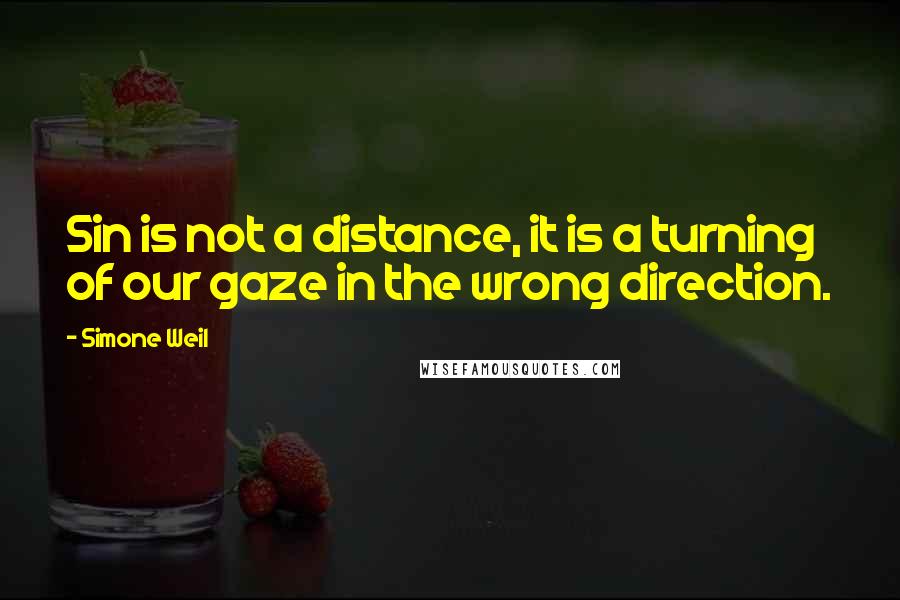 Simone Weil Quotes: Sin is not a distance, it is a turning of our gaze in the wrong direction.