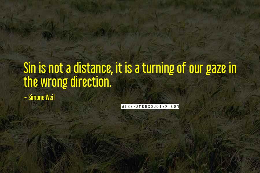 Simone Weil Quotes: Sin is not a distance, it is a turning of our gaze in the wrong direction.