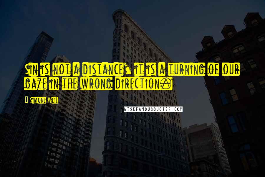 Simone Weil Quotes: Sin is not a distance, it is a turning of our gaze in the wrong direction.