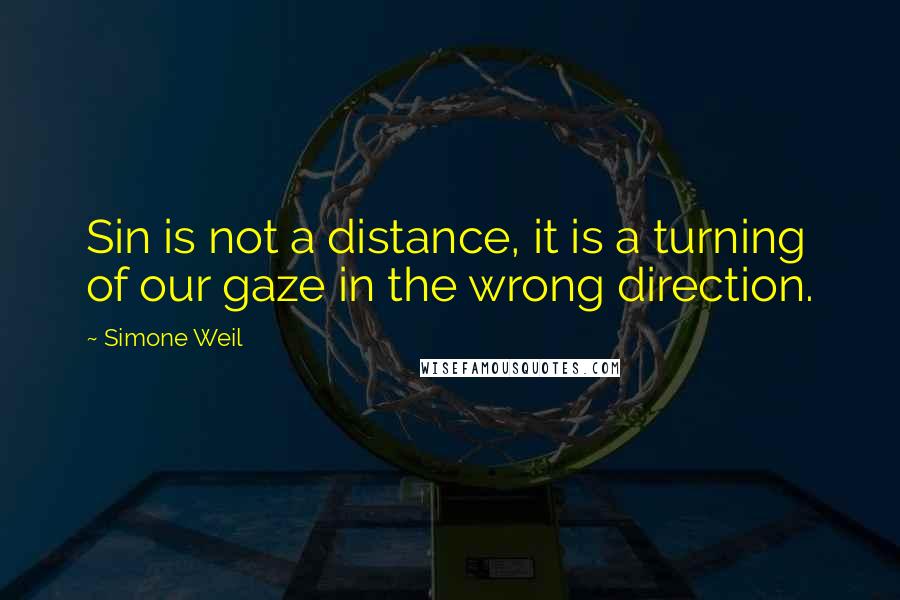 Simone Weil Quotes: Sin is not a distance, it is a turning of our gaze in the wrong direction.