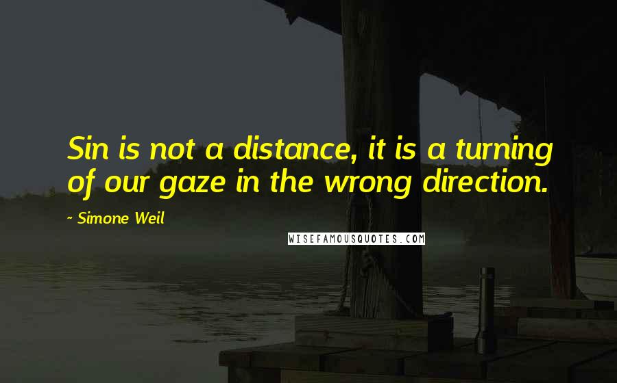 Simone Weil Quotes: Sin is not a distance, it is a turning of our gaze in the wrong direction.