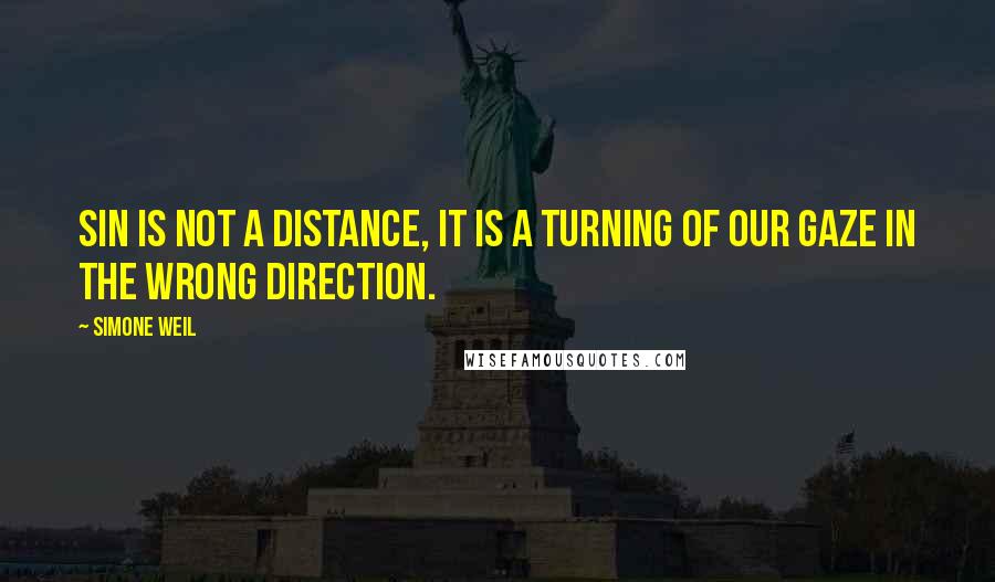 Simone Weil Quotes: Sin is not a distance, it is a turning of our gaze in the wrong direction.