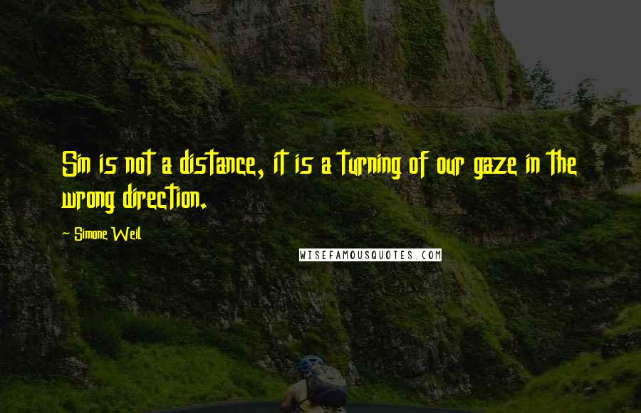 Simone Weil Quotes: Sin is not a distance, it is a turning of our gaze in the wrong direction.