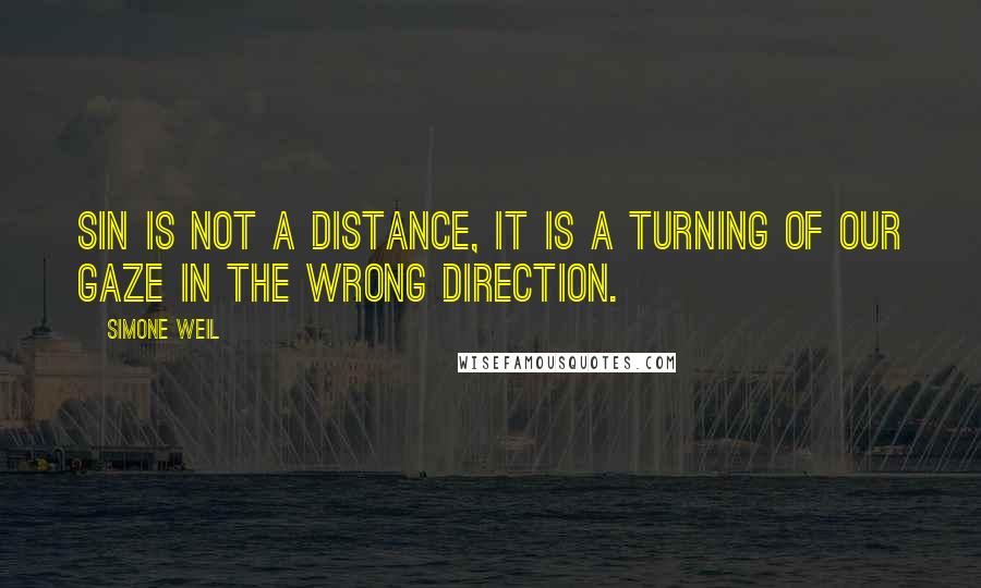 Simone Weil Quotes: Sin is not a distance, it is a turning of our gaze in the wrong direction.