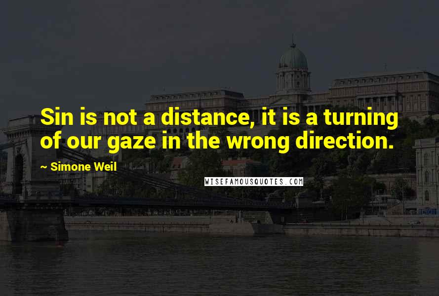 Simone Weil Quotes: Sin is not a distance, it is a turning of our gaze in the wrong direction.