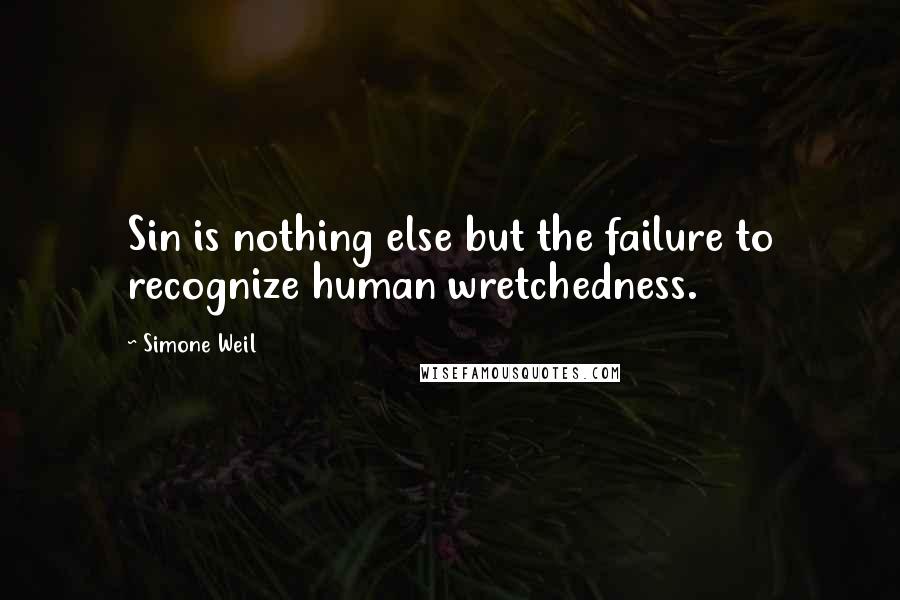 Simone Weil Quotes: Sin is nothing else but the failure to recognize human wretchedness.