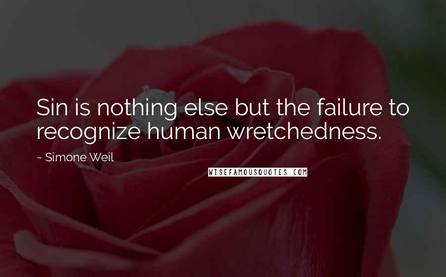 Simone Weil Quotes: Sin is nothing else but the failure to recognize human wretchedness.