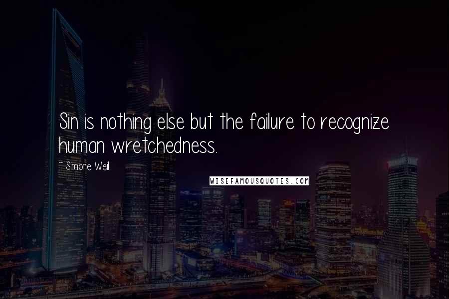 Simone Weil Quotes: Sin is nothing else but the failure to recognize human wretchedness.