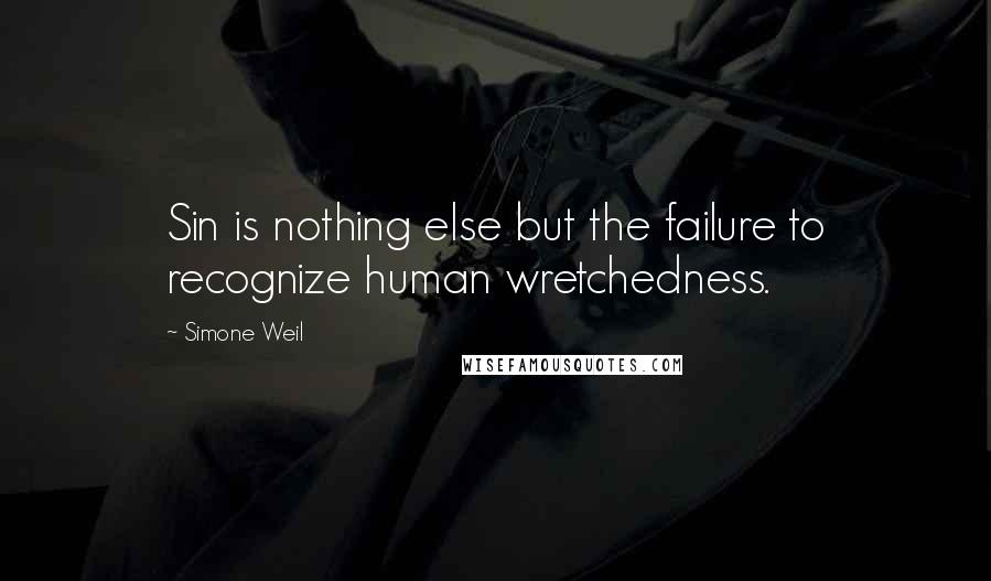 Simone Weil Quotes: Sin is nothing else but the failure to recognize human wretchedness.