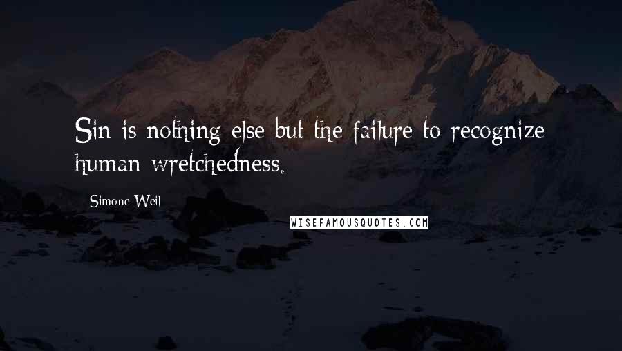 Simone Weil Quotes: Sin is nothing else but the failure to recognize human wretchedness.