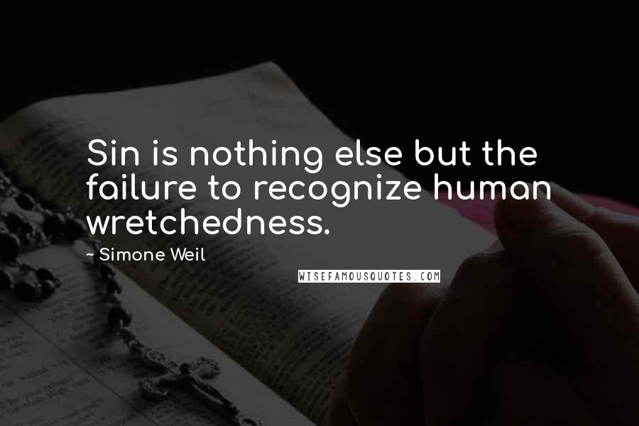 Simone Weil Quotes: Sin is nothing else but the failure to recognize human wretchedness.