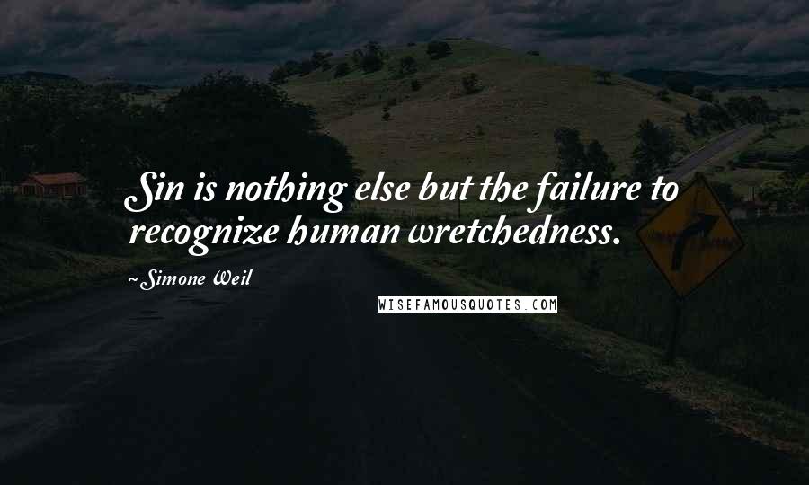 Simone Weil Quotes: Sin is nothing else but the failure to recognize human wretchedness.