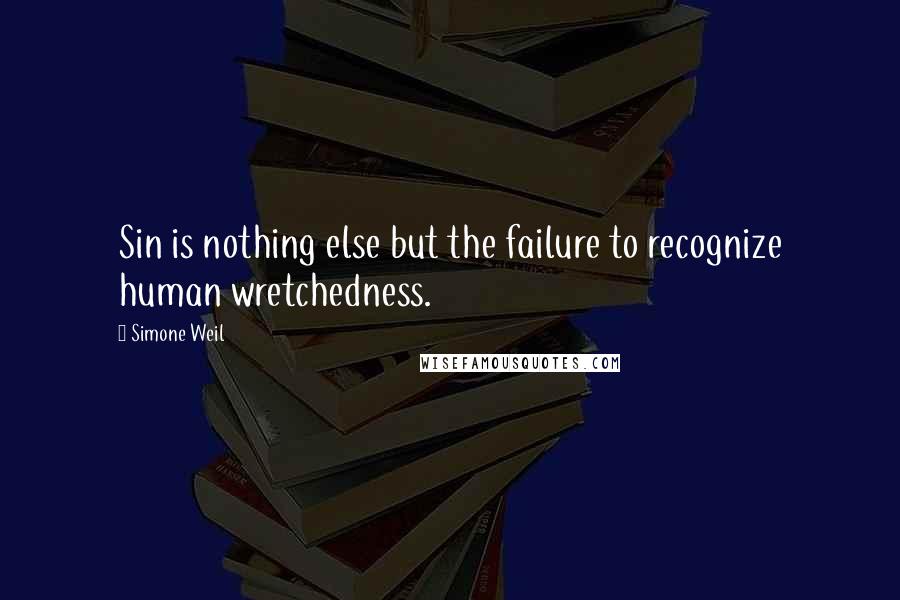 Simone Weil Quotes: Sin is nothing else but the failure to recognize human wretchedness.