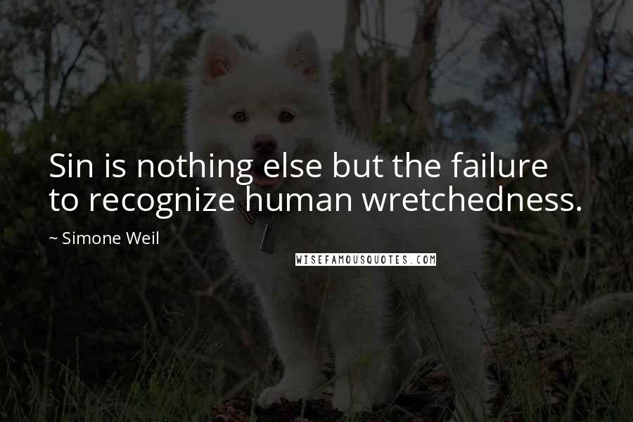 Simone Weil Quotes: Sin is nothing else but the failure to recognize human wretchedness.