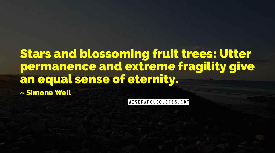Simone Weil Quotes: Stars and blossoming fruit trees: Utter permanence and extreme fragility give an equal sense of eternity.