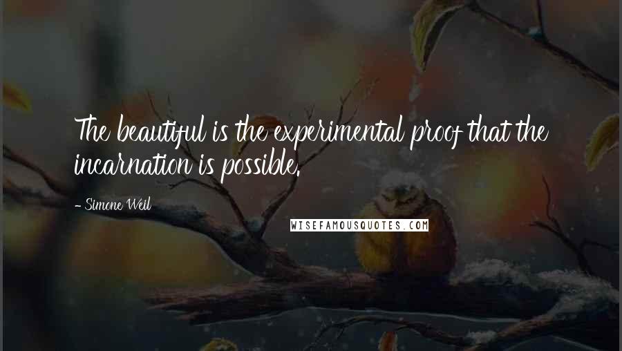 Simone Weil Quotes: The beautiful is the experimental proof that the incarnation is possible.