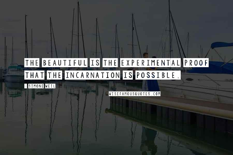 Simone Weil Quotes: The beautiful is the experimental proof that the incarnation is possible.