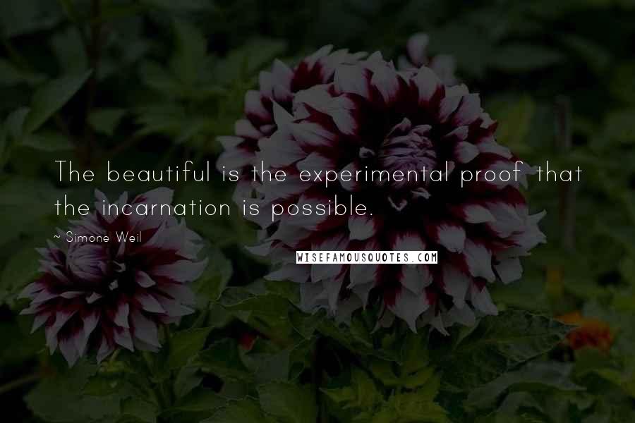 Simone Weil Quotes: The beautiful is the experimental proof that the incarnation is possible.