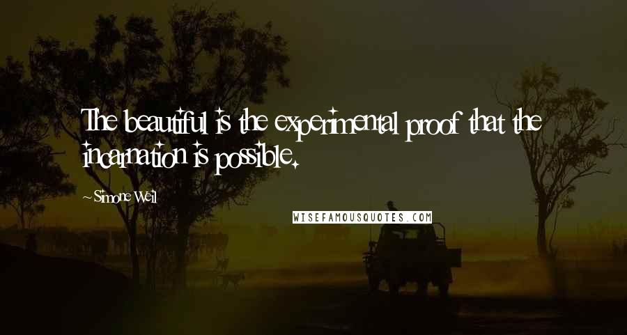 Simone Weil Quotes: The beautiful is the experimental proof that the incarnation is possible.