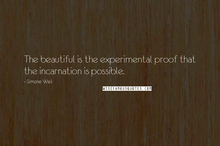 Simone Weil Quotes: The beautiful is the experimental proof that the incarnation is possible.