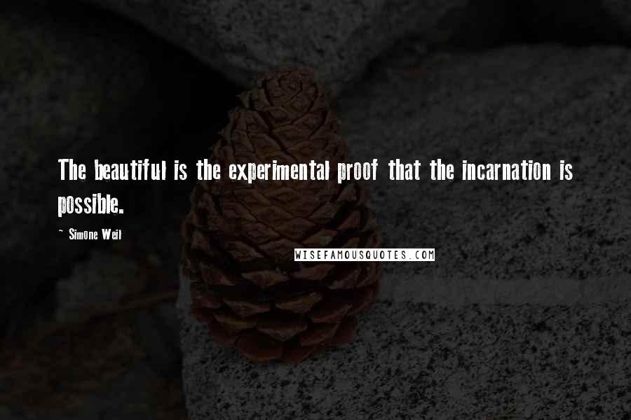 Simone Weil Quotes: The beautiful is the experimental proof that the incarnation is possible.