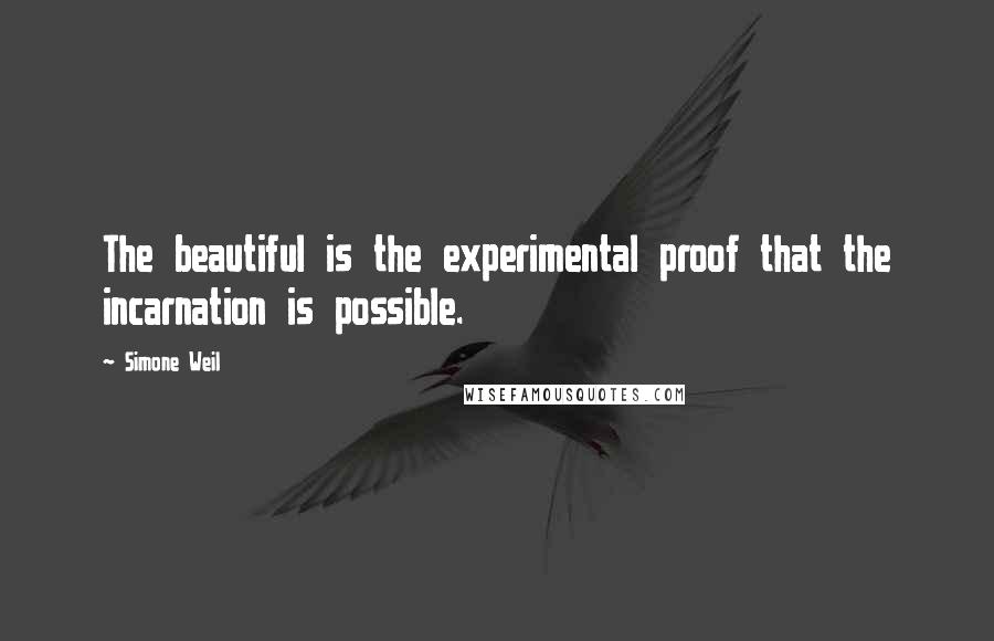 Simone Weil Quotes: The beautiful is the experimental proof that the incarnation is possible.