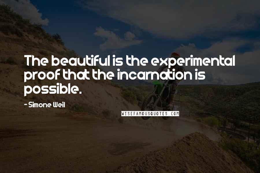 Simone Weil Quotes: The beautiful is the experimental proof that the incarnation is possible.