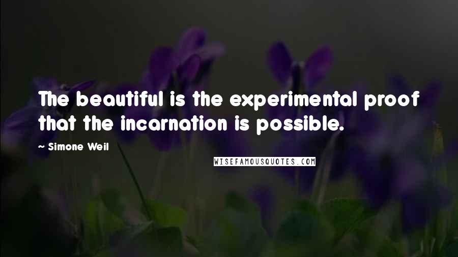 Simone Weil Quotes: The beautiful is the experimental proof that the incarnation is possible.