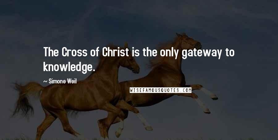 Simone Weil Quotes: The Cross of Christ is the only gateway to knowledge.