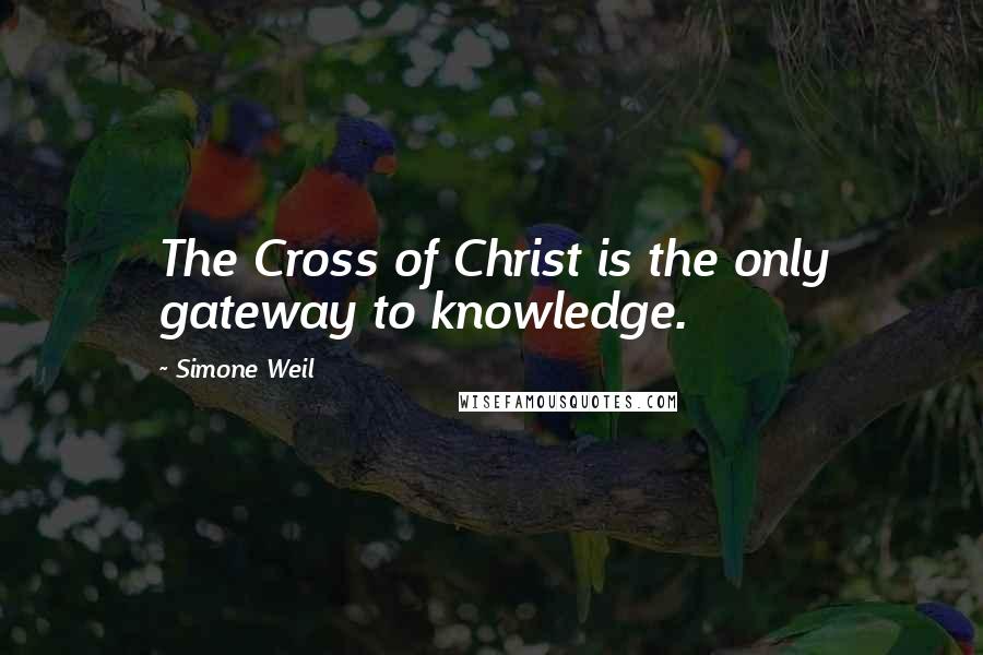 Simone Weil Quotes: The Cross of Christ is the only gateway to knowledge.