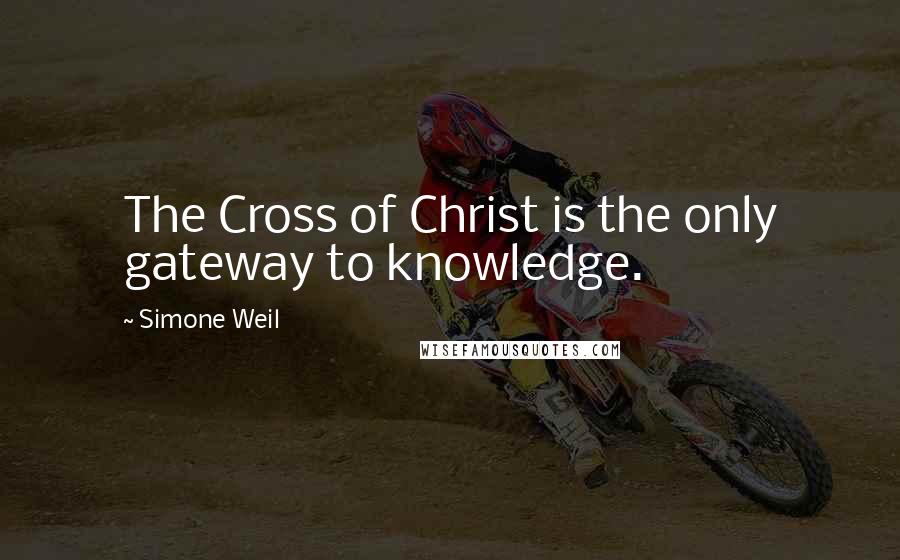 Simone Weil Quotes: The Cross of Christ is the only gateway to knowledge.