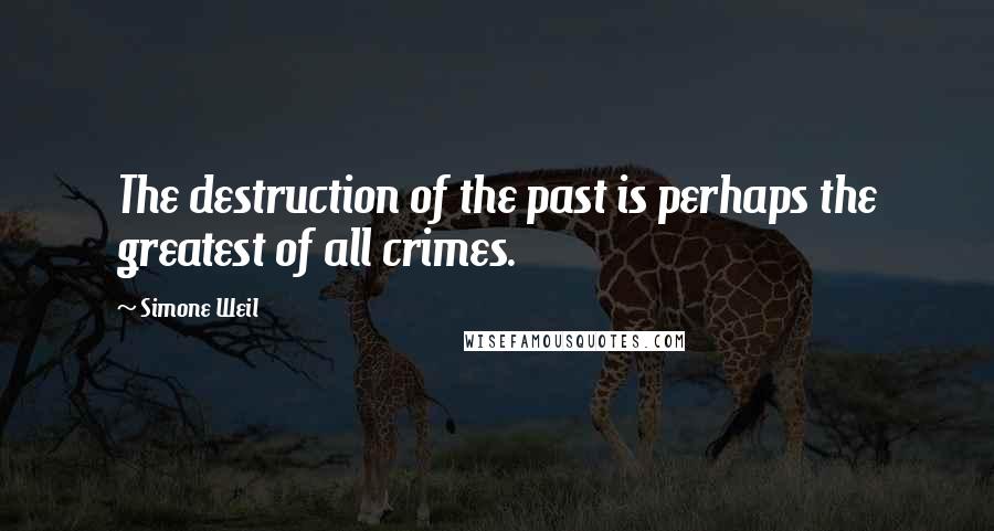 Simone Weil Quotes: The destruction of the past is perhaps the greatest of all crimes.