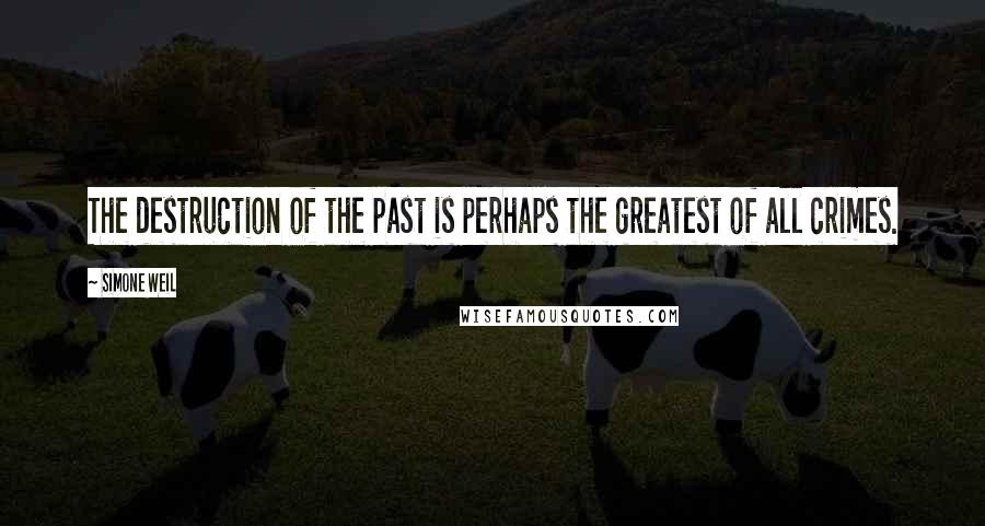 Simone Weil Quotes: The destruction of the past is perhaps the greatest of all crimes.
