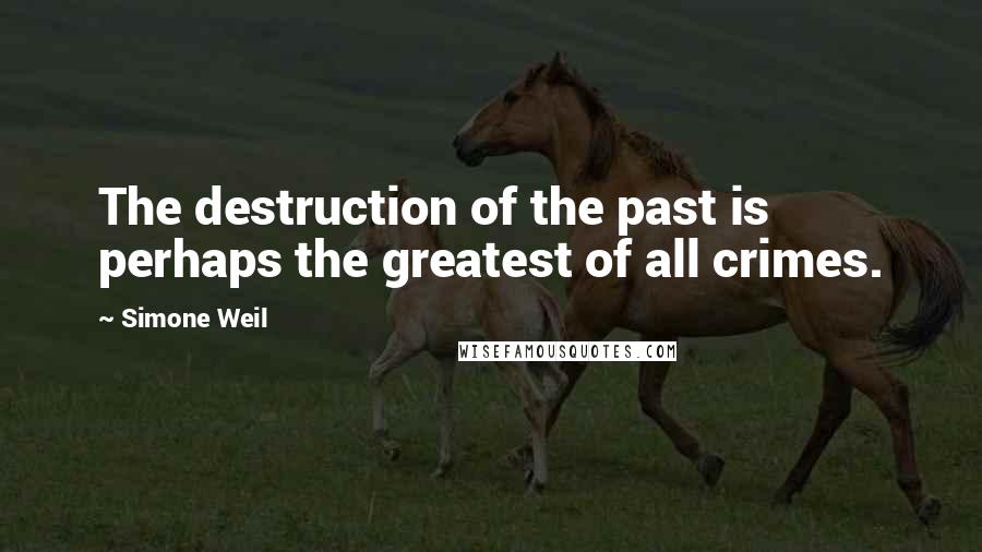 Simone Weil Quotes: The destruction of the past is perhaps the greatest of all crimes.