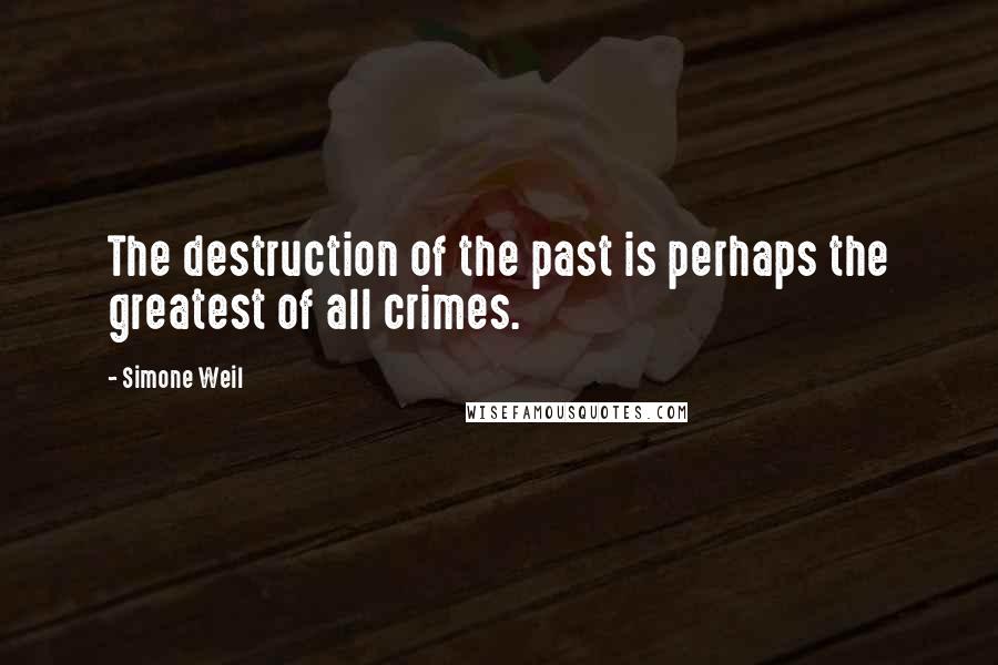 Simone Weil Quotes: The destruction of the past is perhaps the greatest of all crimes.