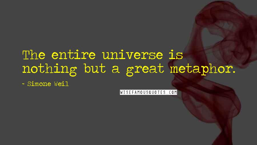 Simone Weil Quotes: The entire universe is nothing but a great metaphor.