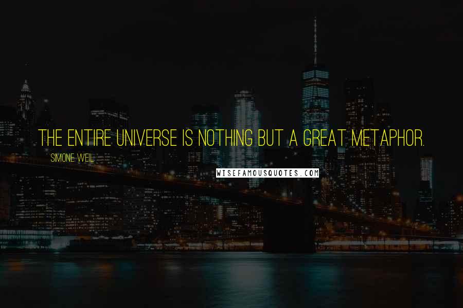 Simone Weil Quotes: The entire universe is nothing but a great metaphor.