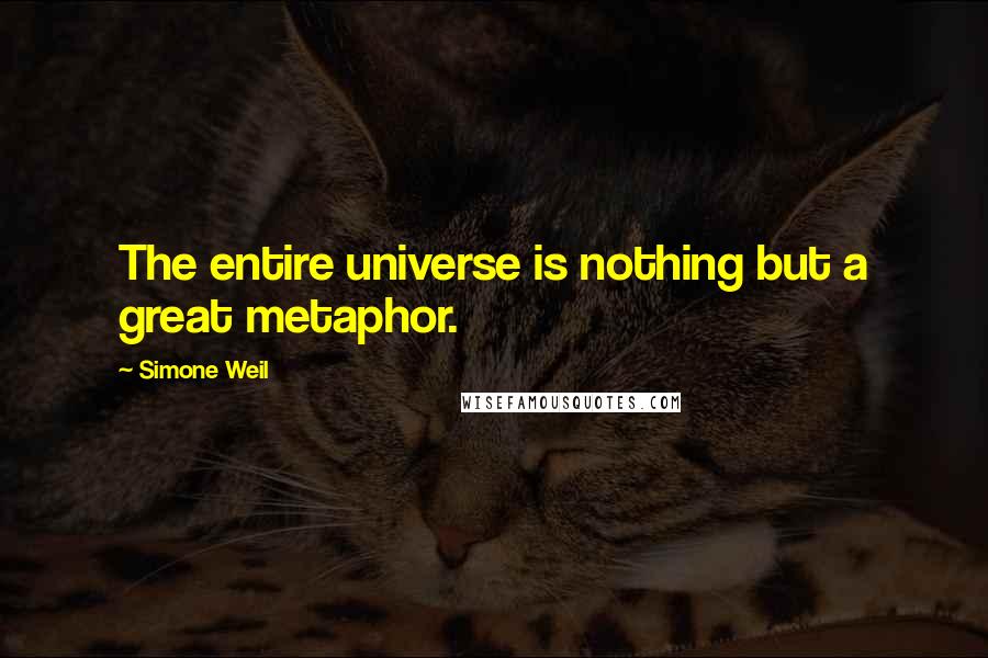 Simone Weil Quotes: The entire universe is nothing but a great metaphor.