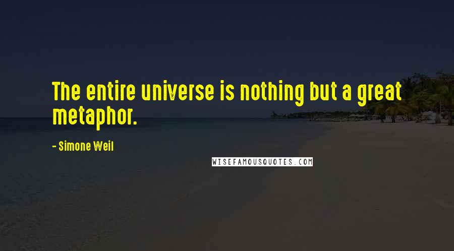 Simone Weil Quotes: The entire universe is nothing but a great metaphor.