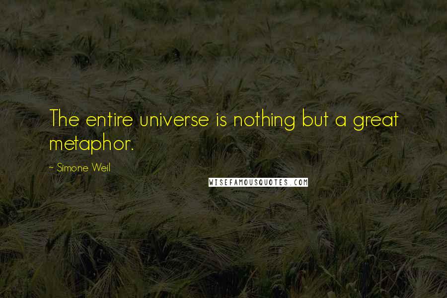 Simone Weil Quotes: The entire universe is nothing but a great metaphor.