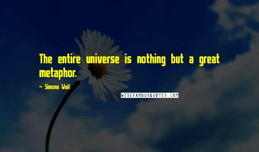 Simone Weil Quotes: The entire universe is nothing but a great metaphor.