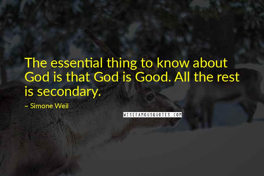 Simone Weil Quotes: The essential thing to know about God is that God is Good. All the rest is secondary.