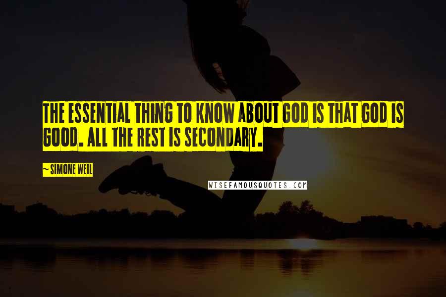 Simone Weil Quotes: The essential thing to know about God is that God is Good. All the rest is secondary.