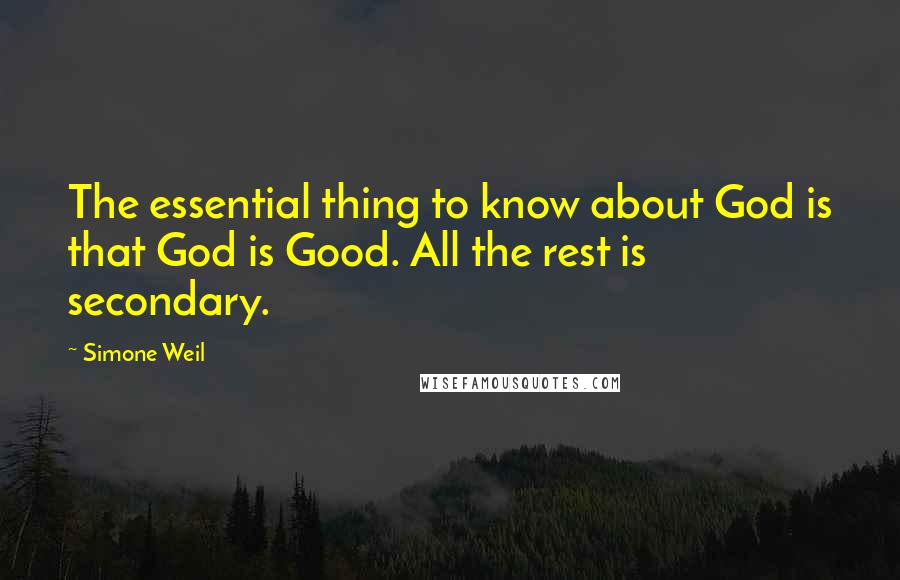 Simone Weil Quotes: The essential thing to know about God is that God is Good. All the rest is secondary.