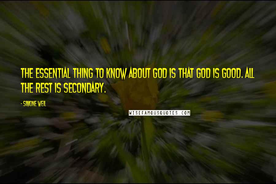 Simone Weil Quotes: The essential thing to know about God is that God is Good. All the rest is secondary.