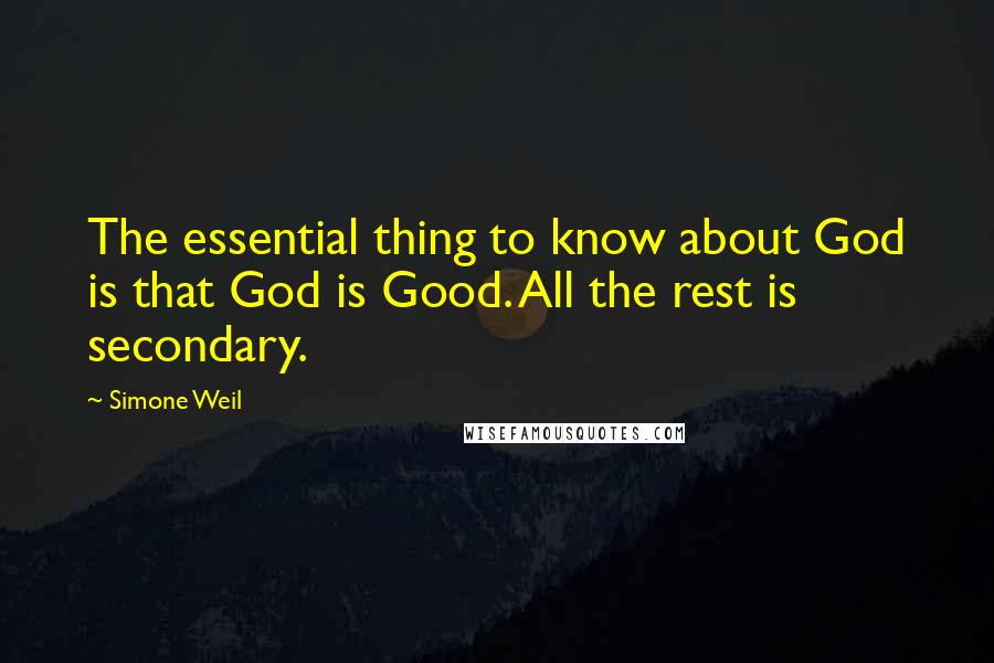 Simone Weil Quotes: The essential thing to know about God is that God is Good. All the rest is secondary.